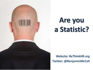 Are youa Statistic?Website: ReThinkHR.orgTwitter: @BenjaminMcCall