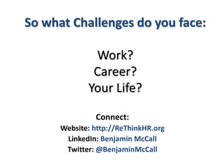 So what Challenges do you face:Work?Career?Your Life?Connect:Website: http://ReThinkHR.orgLinkedIn: Benjamin McCallTwitter: @BenjaminMcCall