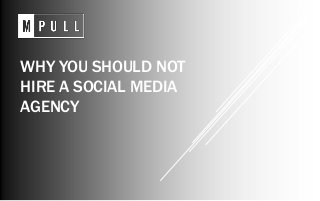 WHY YOU SHOULD NOT
HIRE A SOCIAL MEDIA
AGENCY
 