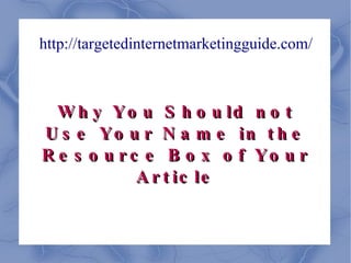 http://targetedinternetmarketingguide.com/ Why You Should not Use Your Name in the Resource Box of Your Article 