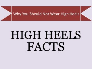 Why You Should Not Wear High Heels
HIGH HEELS
FACTS
 