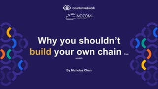 Why you shouldn’t
build your own chain from
scratch
By Nicholas Chen
 