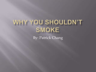 Why You Shouldn’t Smoke By: Patrick Chang 
