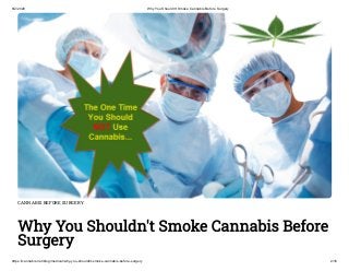8/2/2020 Why You Shouldn't Smoke Cannabis Before Surgery
https://cannabis.net/blog/medical/why-you-shouldnt-smoke-cannabis-before-surgery 2/16
CANNABIS BEFORE SURGERY
Why You Shouldn't Smoke Cannabis Before
Surgery
 
