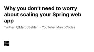 Why you don’t need to worry
about scaling your Spring web
app
Twitter: @MarcoBehler - YouTube: MarcoCodes
 