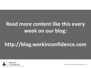 Read more content like this every
week on our blog:
http://blog.workinconfidence.com
http://www.workinconfidence.com
 