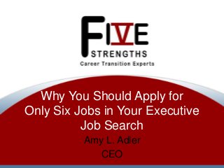 Why You Should Apply for
Only Six Jobs in Your Executive
Job Search
Amy L. Adler
CEO

 