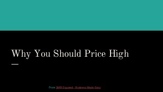 Why You Should Price High
From SMB-Squared - Business Made Easy
 