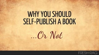WHY YOU SHOULD
SELF-PUBLISH A BOOK

...Or Not

 