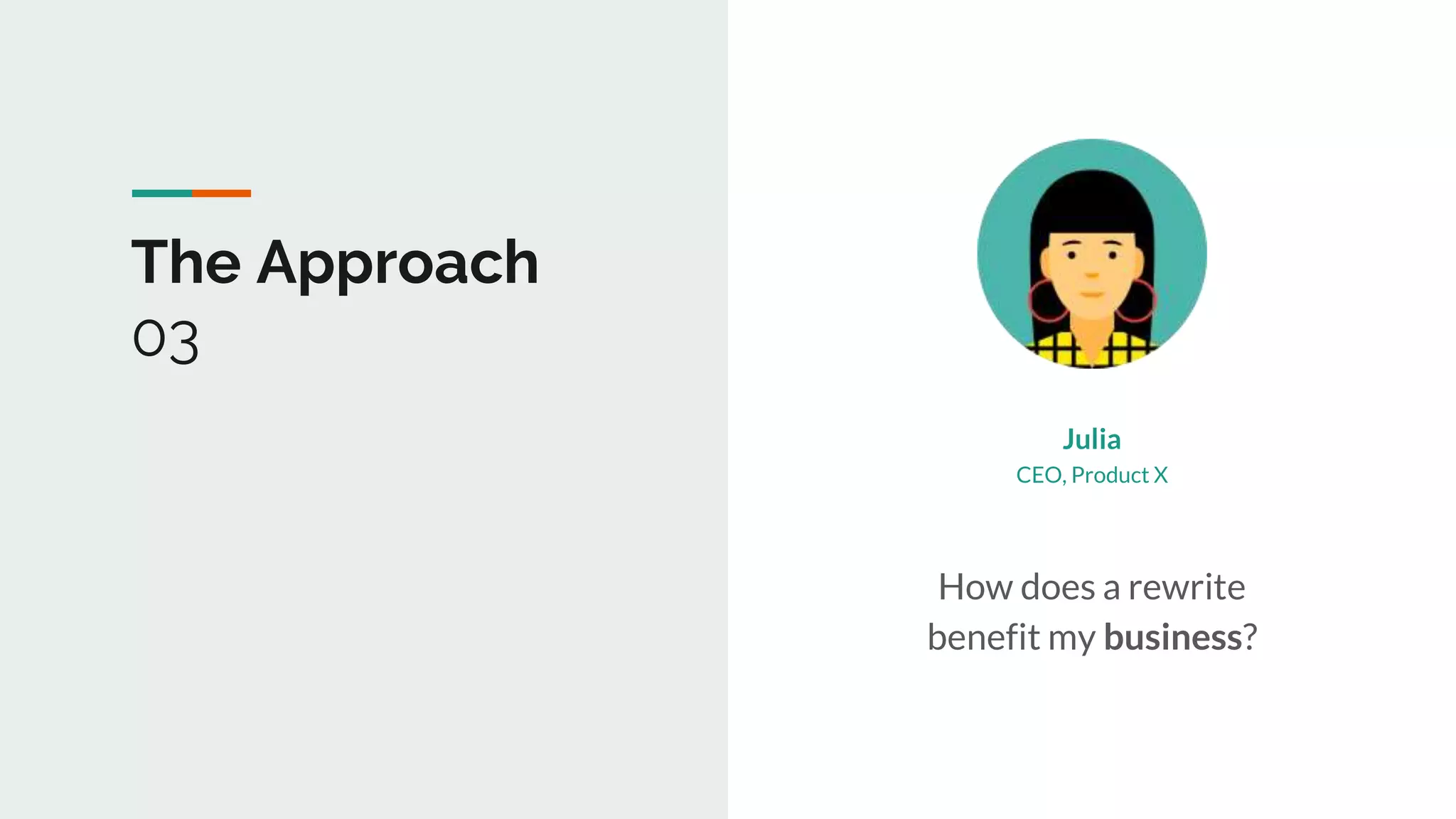The Approach
03
Julia
How does a rewrite
benefit my business?
CEO, Product X
 