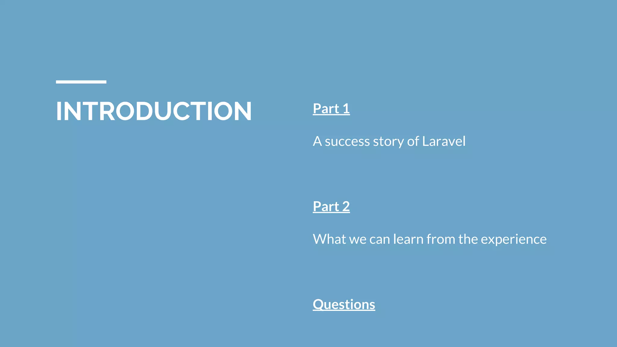 INTRODUCTION Part 1
A success story of Laravel
Part 2
What we can learn from the experience
Questions
 