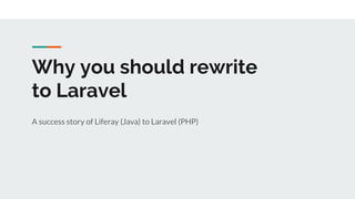 Why you should rewrite
to Laravel
A success story of Liferay (Java) to Laravel (PHP)
 