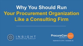Why You Should Run
Your Procurement Organization
Like a Consulting Firm
September 24, 2018 | Scottsdale, AZ
 