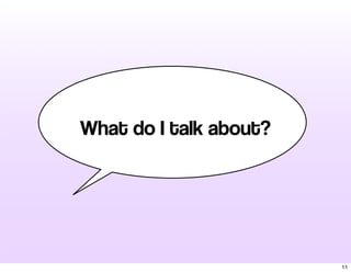 What do I talk about?
11
 