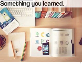 Something you learned.
16
 