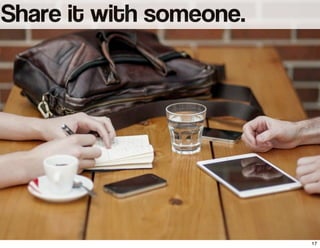 Share it with someone.
17
 