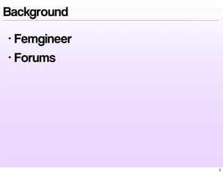 Background
• Femgineer
• Forums
2
 