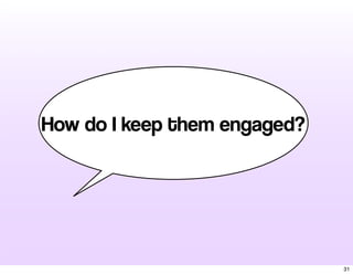 How do I keep them engaged?
31
 