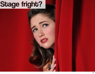 Stage fright?
37
 