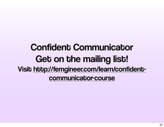 Confident Communicator
Get on the mailing list!
Visit http://femgineer.com/learn/confident-
communicator-course
50
 