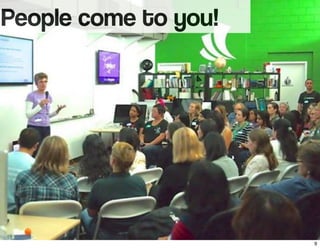People come to you!
9
 