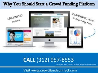 Why You Should Start a Crowd Funding Platform 
CALL (312) 957-8553 
530 Lakeshore Drive, Chicago, Illinois, United States 
Visit www.crowdfundconnect.com 
 