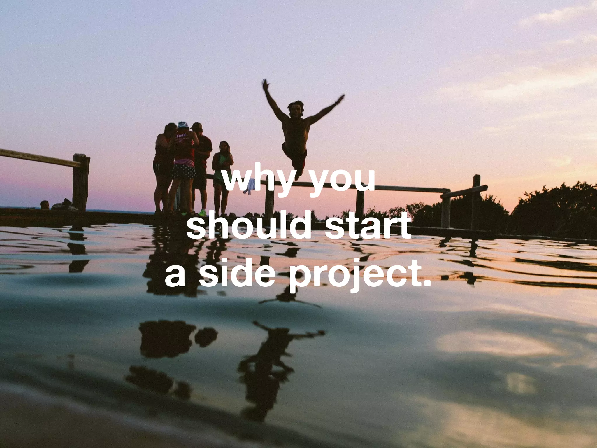 why you
should start
a side project.
 