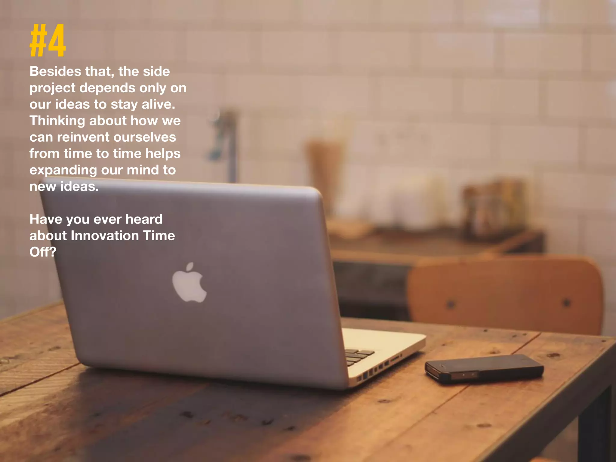 Besides that, the side
project depends only on
our ideas to stay alive.
Thinking about how we
can reinvent ourselves
from time to time helps
expanding our mind to
new ideas.
Have you ever heard
about Innovation Time
Off?
 