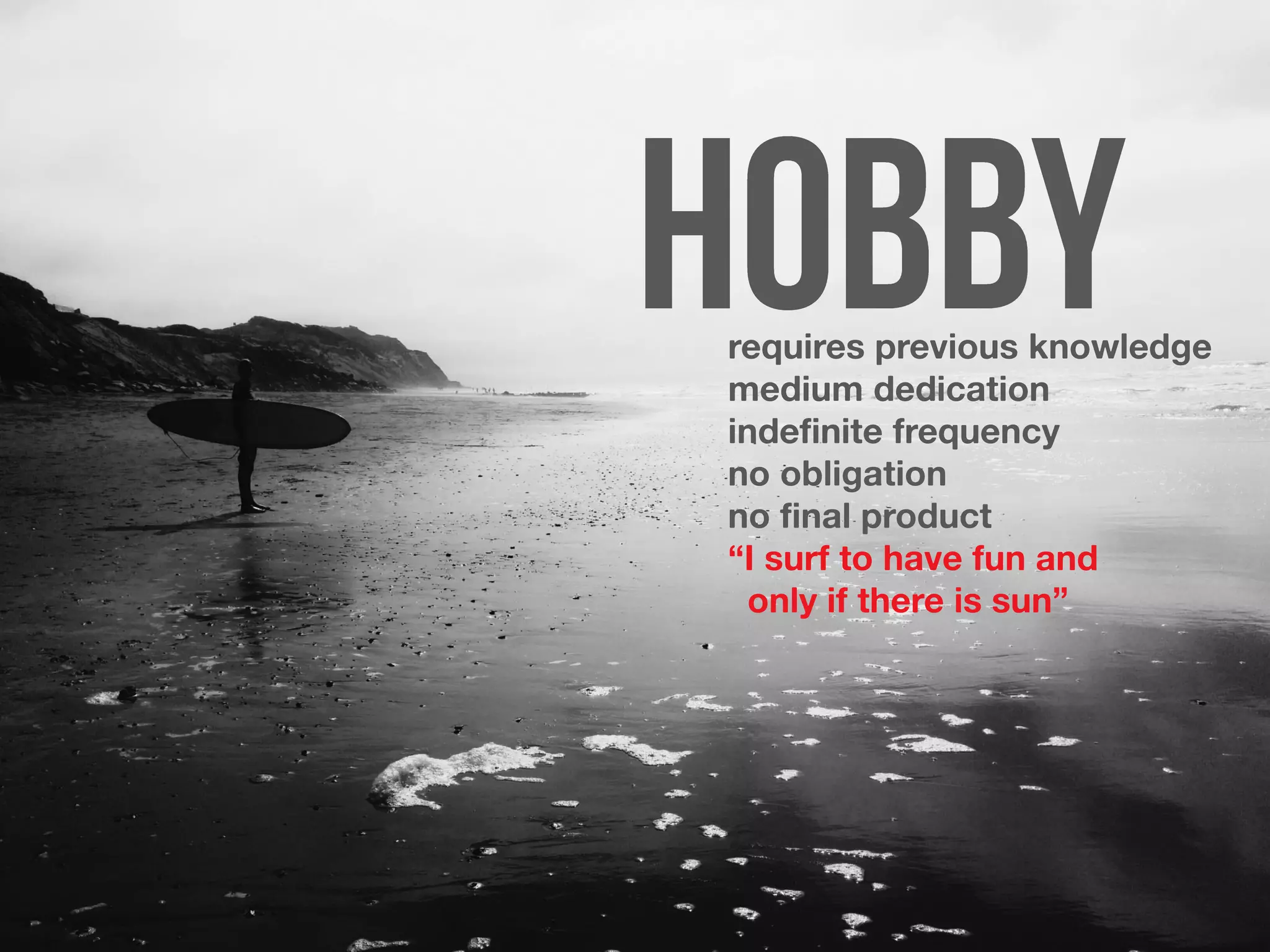 requires previous knowledge
medium dedication
indefinite frequency
no obligation
no final product
“I surf to have fun and
only if there is sun”
 