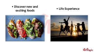 • Life Experience
• Discover new and
exciting foods
 
