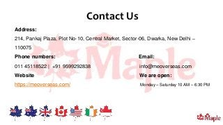 Contact Us
Address:
214, Pankaj Plaza, Plot No-10, Central Market, Sector-06, Dwarka, New Delhi –
110075
Phone numbers: Email:
011 45118522 | +91 9599292838 info@meoverseas.com
Website We are open:
https://meoverseas.com/ Monday – Saturday 10 AM – 6:30 PM
 