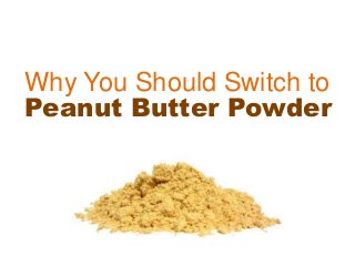 Why You Should Switch to
Peanut Butter Powder
 
