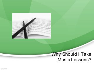 Why Should I Take
  Music Lessons?
 