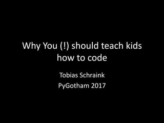 Why You (!) should teach kids
how to code
Tobias Schraink
PyGotham 2017
 
