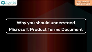 Get Control &
Optimize Cost
License Cloud Experts
Why you should understand
Microsoft Product Terms Document
 