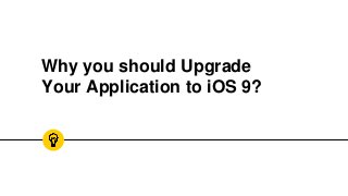 Why you should Upgrade
Your Application to iOS 9?
 