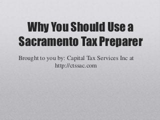 Why You Should Use a
Sacramento Tax Preparer
Brought to you by: Capital Tax Services Inc at
              http://ctssac.com
 