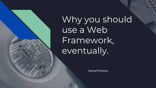 Why you should
use a Web
Framework,
eventually.
Samuel Fonseca
 