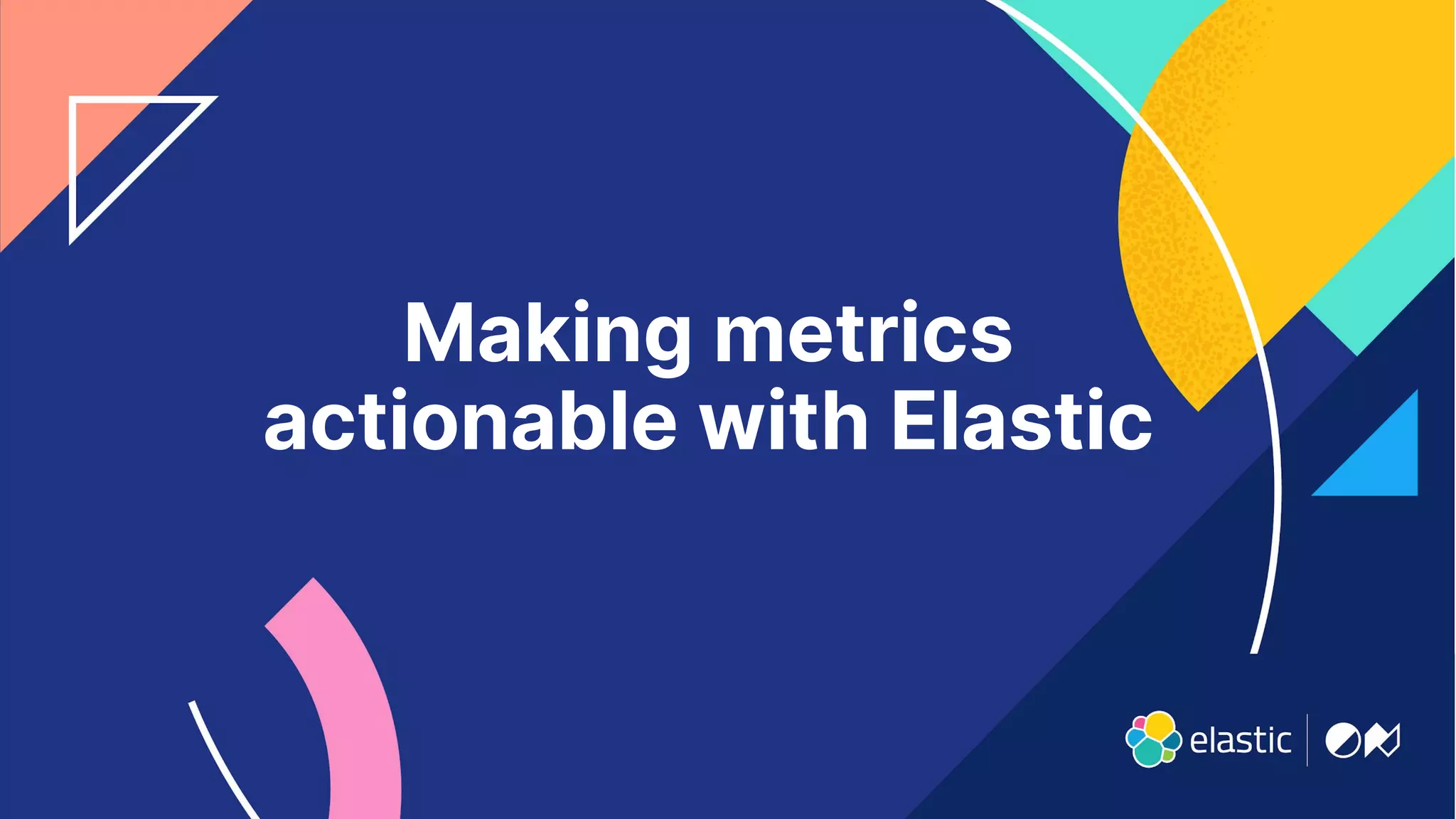 22
Making metrics
actionable with Elastic
 