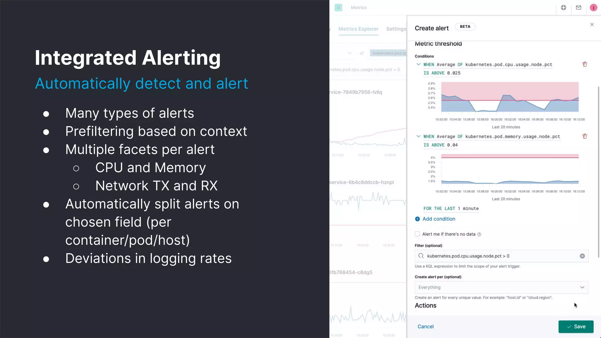 25
Integrated Alerting
Automatically detect and alert
● Many types of alerts
● Prefiltering based on context
● Multiple facets per alert
○ CPU and Memory
○ Network TX and RX
● Automatically split alerts on
chosen field (per
container/pod/host)
● Deviations in logging rates
 