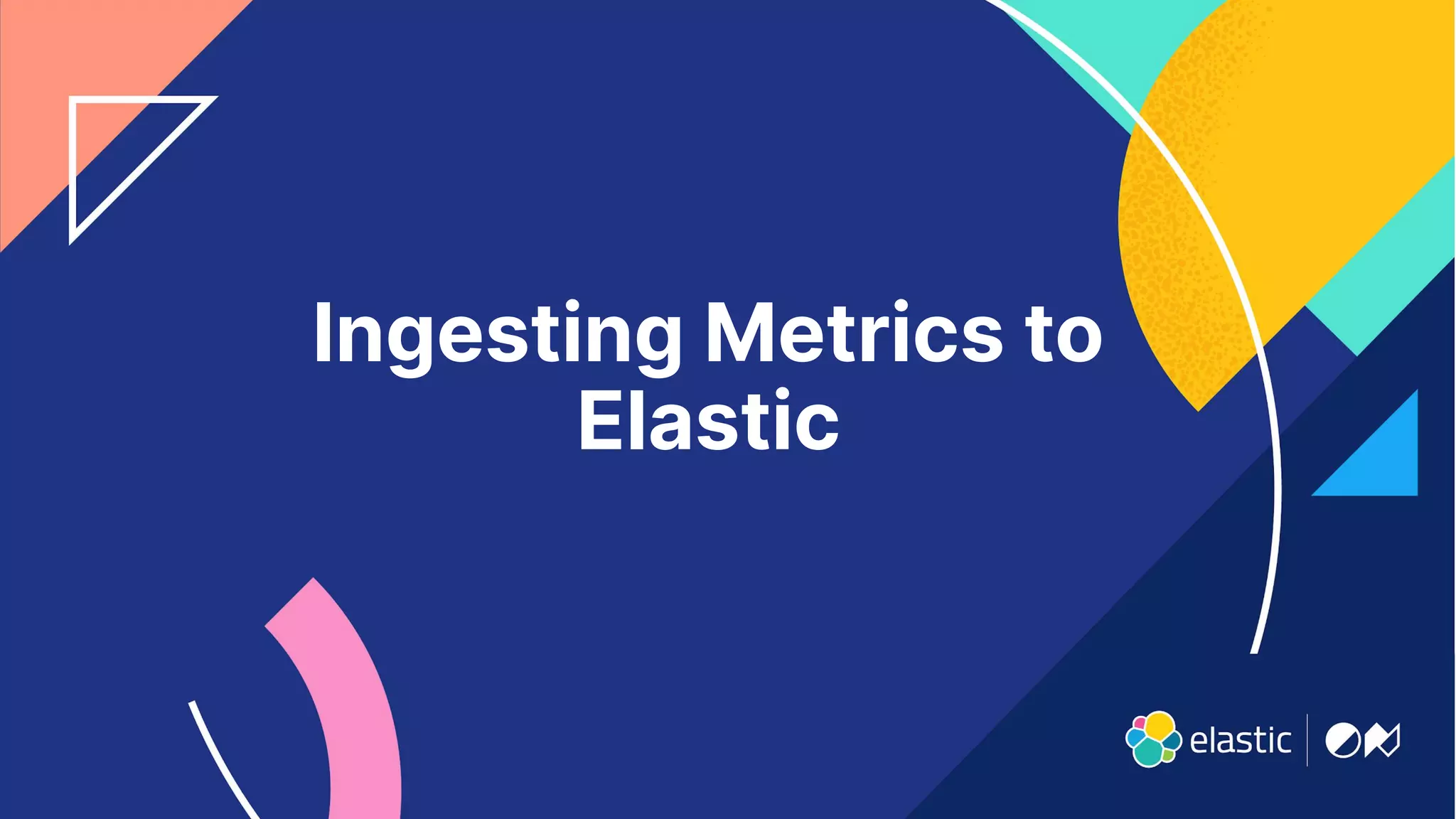 6
Ingesting Metrics to
Elastic
 