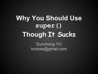 Why You Should Use
     super()
 Though It Sucks
       Eunchong YU
    kroisse@gmail.com
 