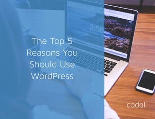 The Top 5
Reasons You
Should Use
WordPress
 