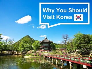 Why You Should
Visit Korea
 