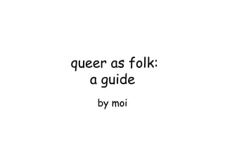 queer as folk:
a guide
by moi

 