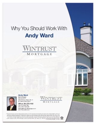 Why You Should Work With
                                                       Andy Ward




                                   Andy Ward
                                   Branch Manager
                                   NMLS# 603976
                                   5650 Mexico Road, Ste. 2
                                   St. Peters, MO 63376
                                   Office: 314.275.1432
                                   Cell: 314.398.7595
                                   eFax: 855.722.6239
                                   AWard@WintrustMortgage.com
                                   www.TheLoanBoss.net


FHA loans will require an up-front mortgage insurance premium of 1.75% of the loan amount. Depending on the amount of the principal obligation of the loan in
  relation to the appraised property value, FHA loans are also subject to a monthly mortgage insurance premium that will range anywhere from 1.20% to 1.25%
of the remaining insured principal balance. A funding fee is required on VA loans. If the down payment is less than 20% and based on the selected program and
   term of the loan, monthly mortgage insurance may be required. All approvals are subject to underwriting guidelines. Program rates, terms, and conditions are
 subject to change at any time. Wintrust Mortgage is a division of Barrington Bank & Trust Company, N.A., a Wintrust Community Bank. Wintrust NMLS# 449042
                                                                                                                       © 2012 Wintrust Mortgage. 121104592
 