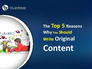 The Top 5 Reasons
Why You Should
Write Original
Content
 