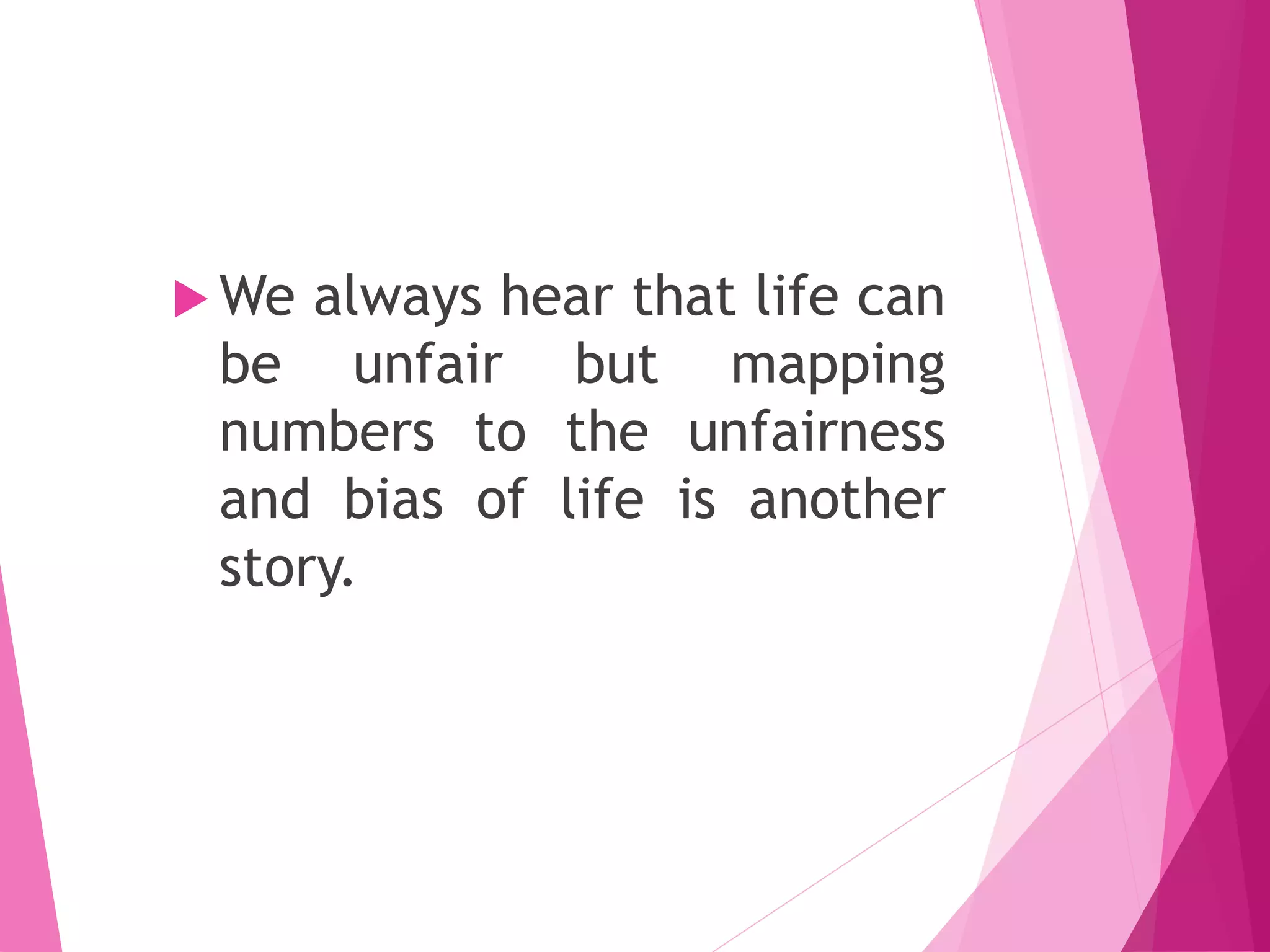  We always hear that life can
be unfair but mapping
numbers to the unfairness
and bias of life is another
story.
 