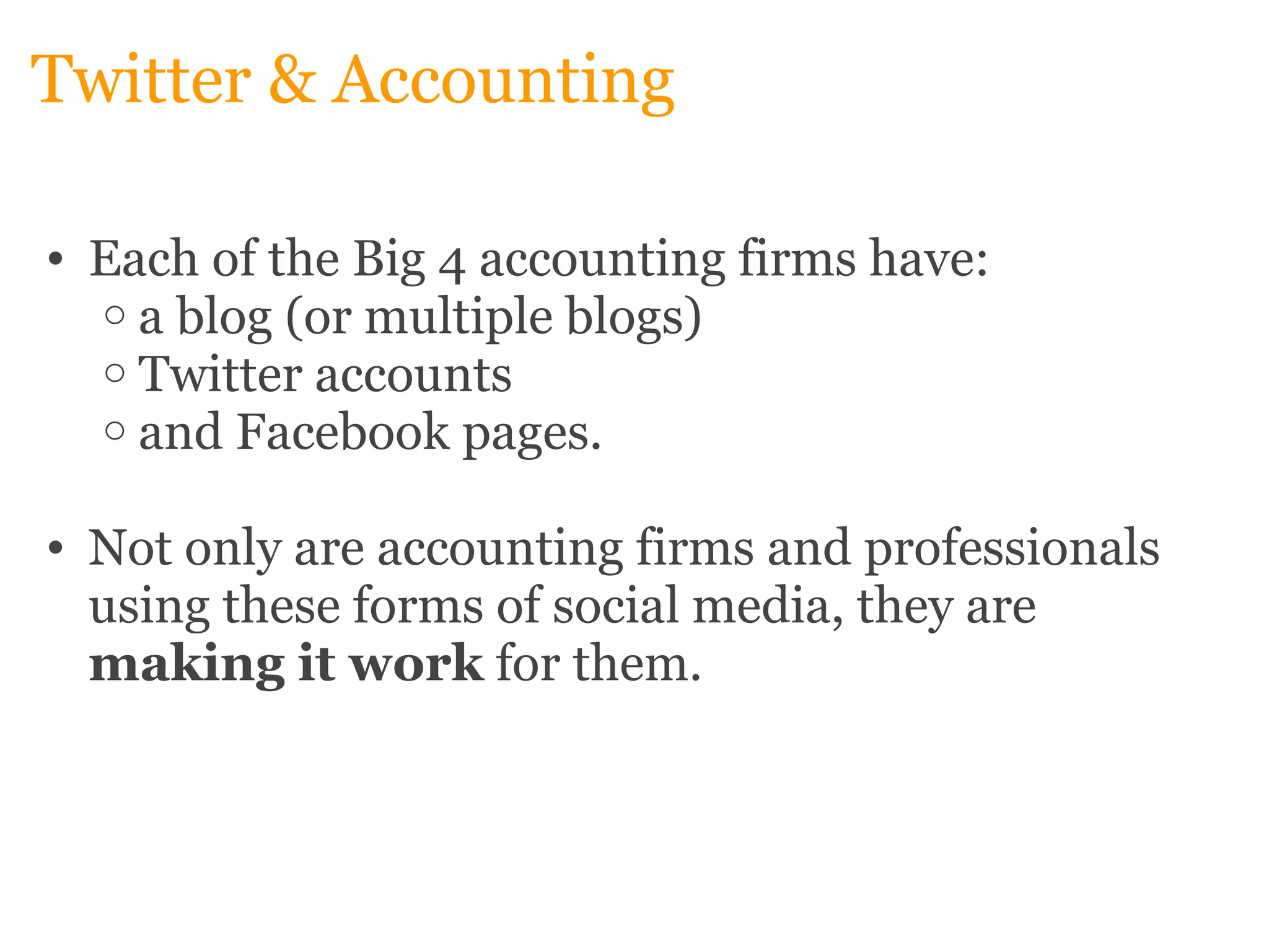 Twitter & Accounting Each of the Big 4 accounting firms have:  a blog (or multiple blogs)  Twitter accounts  and Facebook pages.    Not only are accounting firms and professionals using these forms of social media, they are  making it work  for them. 