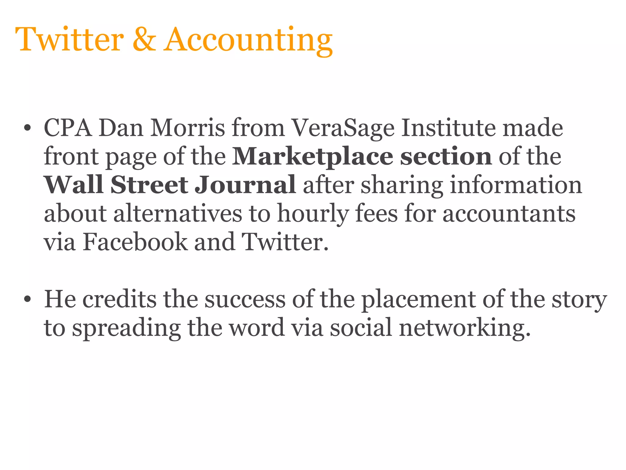 Twitter & Accounting CPA Dan Morris from VeraSage Institute made front page of the  Marketplace section  of the  Wall Street Journal  after sharing information about alternatives to hourly fees for accountants via Facebook and Twitter.    He credits the success of the placement of the story to spreading the word via social networking. 